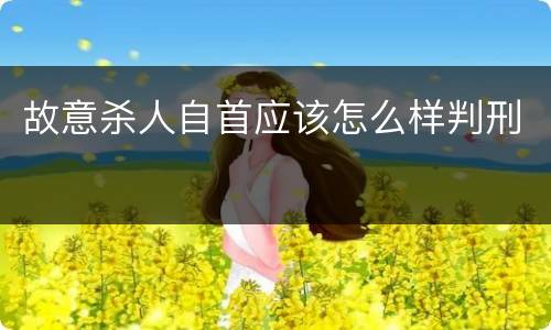 故意杀人自首应该怎么样判刑