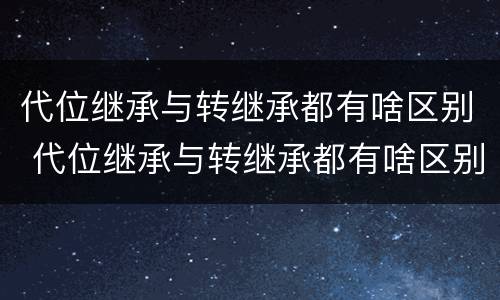 代位继承与转继承都有啥区别 代位继承与转继承都有啥区别呢