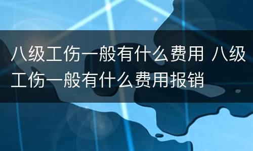 八级工伤一般有什么费用 八级工伤一般有什么费用报销