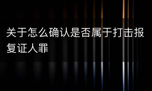 关于怎么确认是否属于打击报复证人罪