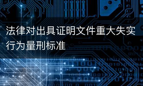 法律对出具证明文件重大失实行为量刑标准