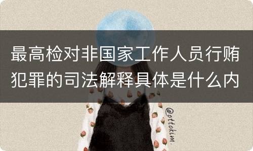 最高检对非国家工作人员行贿犯罪的司法解释具体是什么内容
