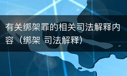 有关绑架罪的相关司法解释内容（绑架 司法解释）