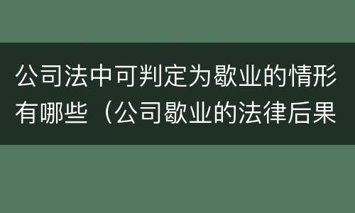 公司法中可判定为歇业的情形有哪些（公司歇业的法律后果）