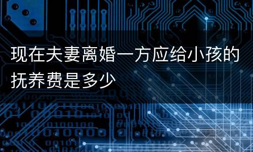 现在夫妻离婚一方应给小孩的抚养费是多少