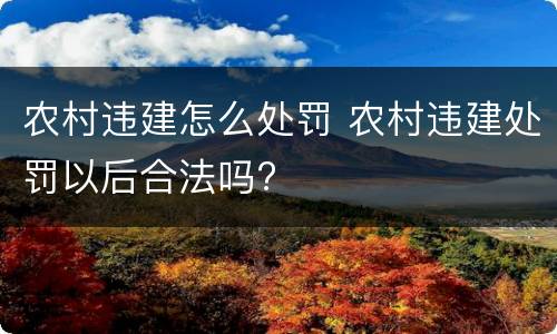 农村违建怎么处罚 农村违建处罚以后合法吗?