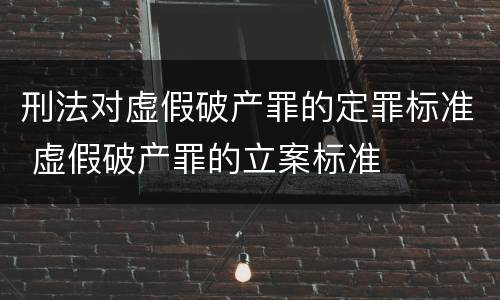 刑法对虚假破产罪的定罪标准 虚假破产罪的立案标准