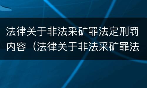 法律关于非法采矿罪法定刑罚内容（法律关于非法采矿罪法定刑罚内容的解释）