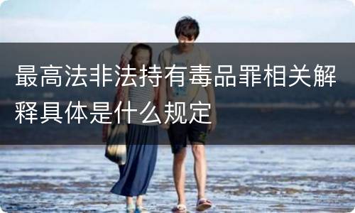 最高法非法持有毒品罪相关解释具体是什么规定