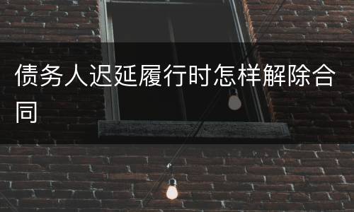 债务人迟延履行时怎样解除合同