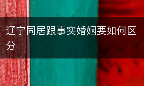 辽宁同居跟事实婚姻要如何区分