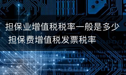 担保业增值税税率一般是多少 担保费增值税发票税率