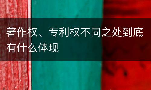 著作权、专利权不同之处到底有什么体现