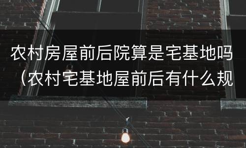 农村房屋前后院算是宅基地吗（农村宅基地屋前后有什么规定）