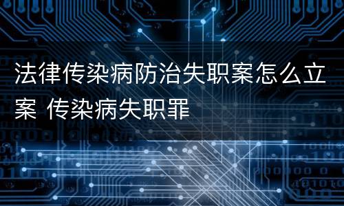 法律传染病防治失职案怎么立案 传染病失职罪