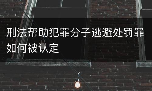 刑法帮助犯罪分子逃避处罚罪如何被认定