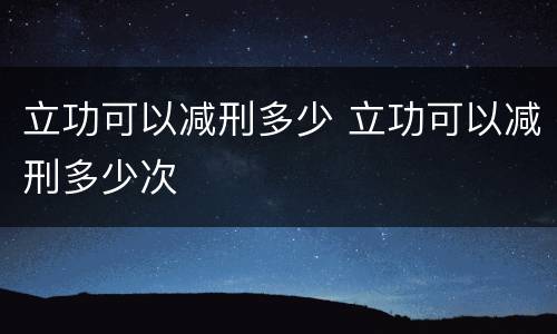 立功可以减刑多少 立功可以减刑多少次