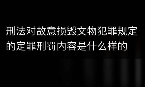 刑法对故意损毁文物犯罪规定的定罪刑罚内容是什么样的