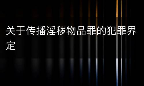 关于传播淫秽物品罪的犯罪界定