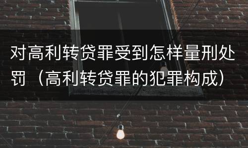 对高利转贷罪受到怎样量刑处罚（高利转贷罪的犯罪构成）