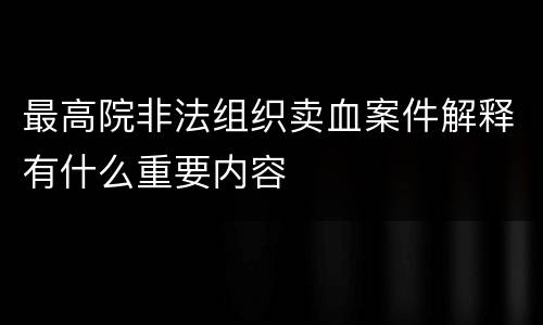 最高院非法组织卖血案件解释有什么重要内容