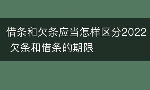 借条和欠条应当怎样区分2022 欠条和借条的期限
