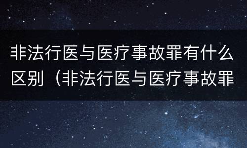 非法行医与医疗事故罪有什么区别（非法行医与医疗事故罪有什么区别呢）
