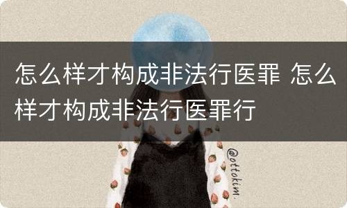 怎么样才构成非法行医罪 怎么样才构成非法行医罪行