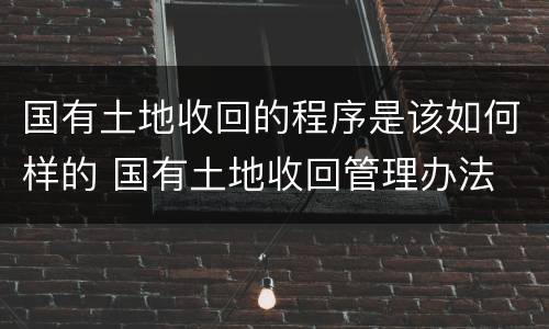 国有土地收回的程序是该如何样的 国有土地收回管理办法