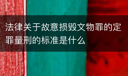 法律关于故意损毁文物罪的定罪量刑的标准是什么