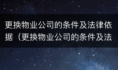 更换物业公司的条件及法律依据（更换物业公司的条件及法律依据是什么）