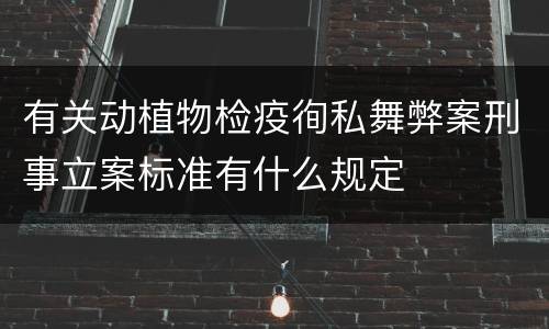 有关动植物检疫徇私舞弊案刑事立案标准有什么规定