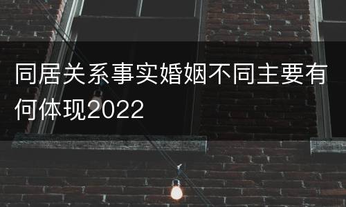同居关系事实婚姻不同主要有何体现2022