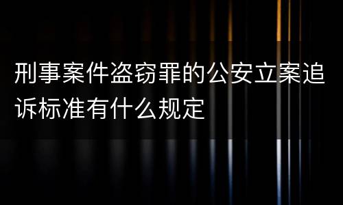 刑事案件盗窃罪的公安立案追诉标准有什么规定