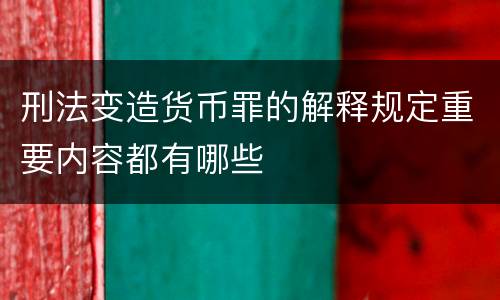 刑法变造货币罪的解释规定重要内容都有哪些