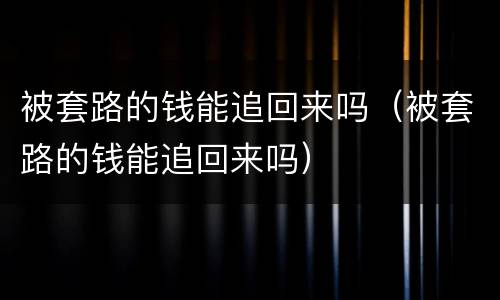 被套路的钱能追回来吗（被套路的钱能追回来吗）
