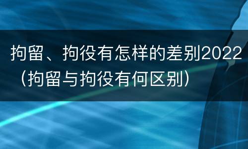 拘留、拘役有怎样的差别2022（拘留与拘役有何区别）