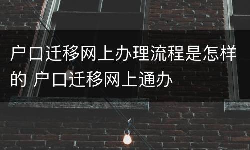 户口迁移网上办理流程是怎样的 户口迁移网上通办