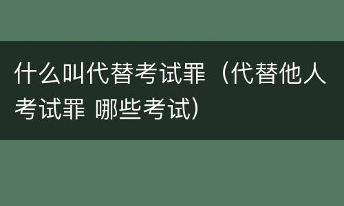 什么叫代替考试罪（代替他人考试罪 哪些考试）