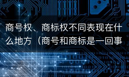 商号权、商标权不同表现在什么地方（商号和商标是一回事吗）