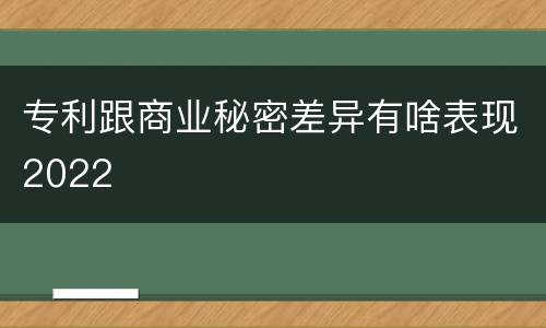 专利跟商业秘密差异有啥表现2022