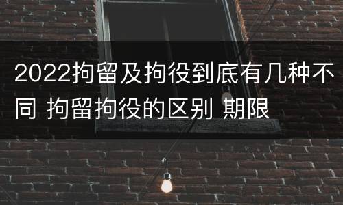 2022拘留及拘役到底有几种不同 拘留拘役的区别 期限