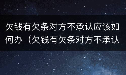 欠钱有欠条对方不承认应该如何办（欠钱有欠条对方不承认应该如何办理）