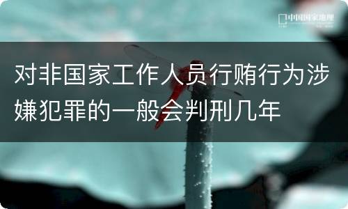 对非国家工作人员行贿行为涉嫌犯罪的一般会判刑几年