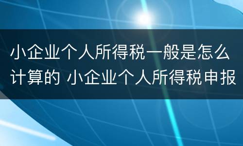 小企业个人所得税一般是怎么计算的 小企业个人所得税申报流程