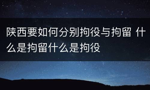 陕西要如何分别拘役与拘留 什么是拘留什么是拘役