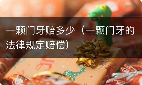 一颗门牙赔多少（一颗门牙的法律规定赔偿）
