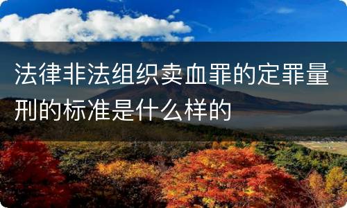 法律非法组织卖血罪的定罪量刑的标准是什么样的