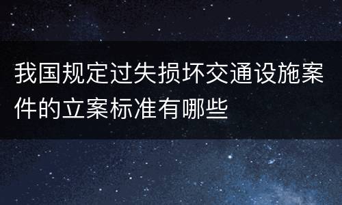 我国规定过失损坏交通设施案件的立案标准有哪些