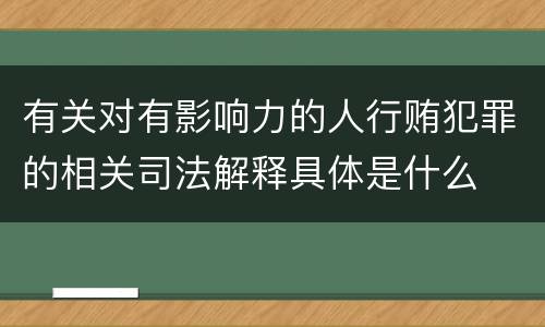 有关对有影响力的人行贿犯罪的相关司法解释具体是什么